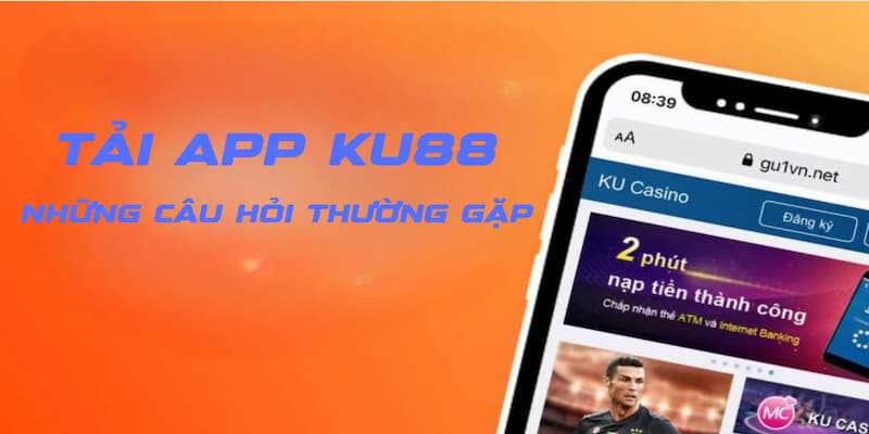 FAQ – Câu hỏi liên quan đến tải app KU88